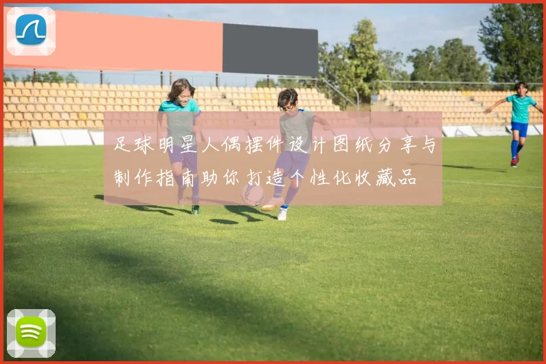 足球明星人偶摆件设计图纸分享与制作指南助你打造个性化收藏品