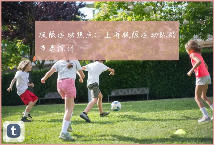 极限运动焦点：上海极限运动队的节奏探讨