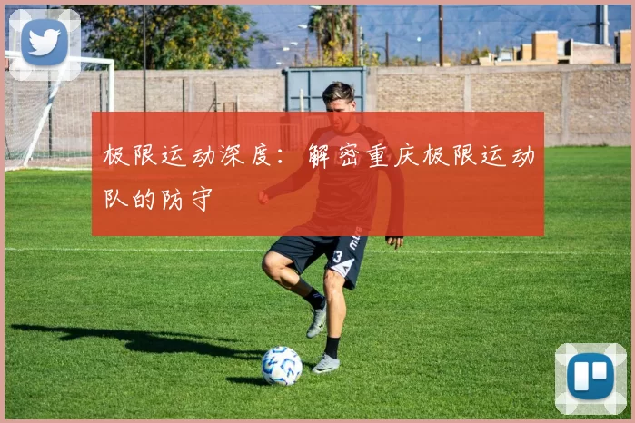 极限运动深度：解密重庆极限运动队的防守