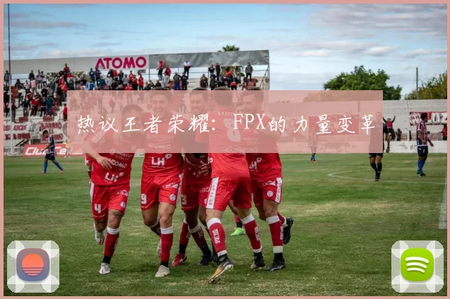 热议王者荣耀：FPX的力量变革