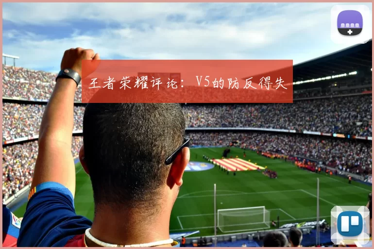 王者荣耀评论：V5的防反得失