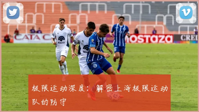 极限运动深度：解密上海极限运动队的防守