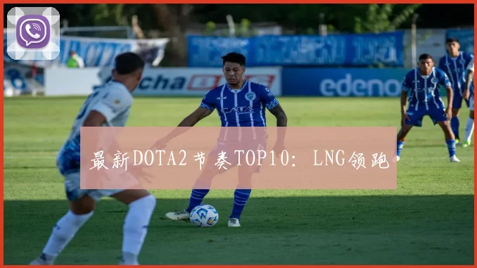 最新DOTA2节奏TOP10：LNG领跑