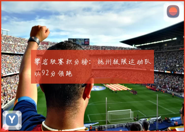 攀岩联赛积分榜：杭州极限运动队以92分领跑