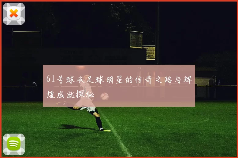 61号球衣足球明星的传奇之路与辉煌成就探秘