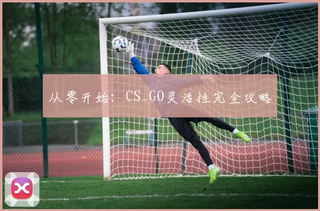 从零开始：CS_GO灵活性完全攻略