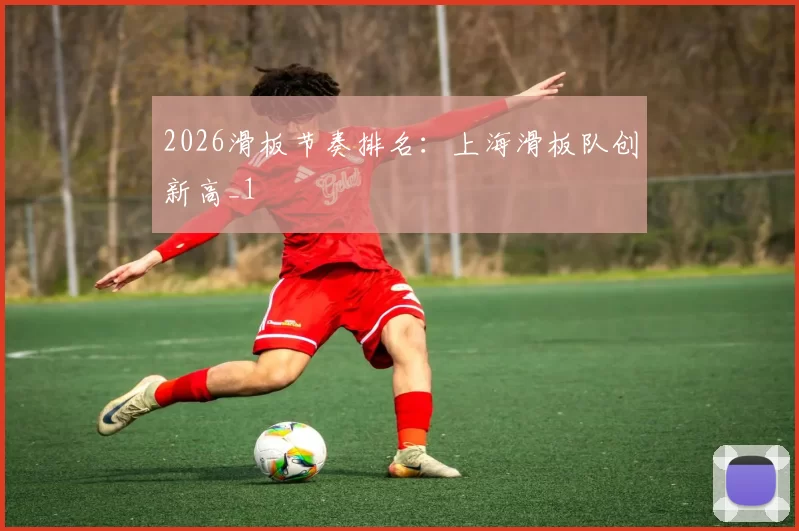 2026滑板节奏排名：上海滑板队创新高_1