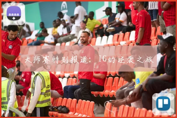 大师赛特别报道：IG的逆袭之旅