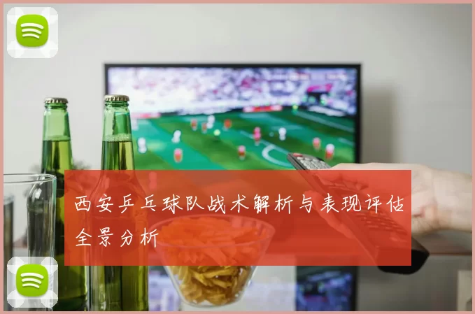 西安乒乓球队战术解析与表现评估全景分析